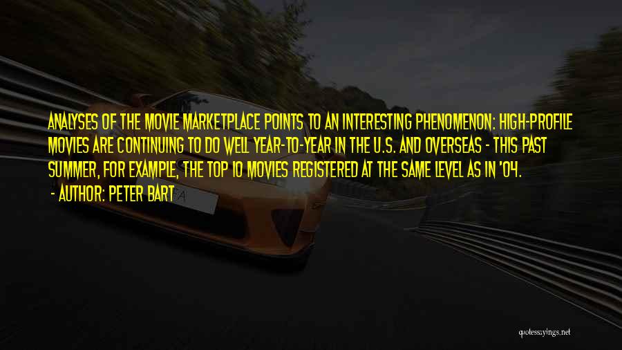 Peter Bart Quotes: Analyses Of The Movie Marketplace Points To An Interesting Phenomenon: High-profile Movies Are Continuing To Do Well Year-to-year In The
