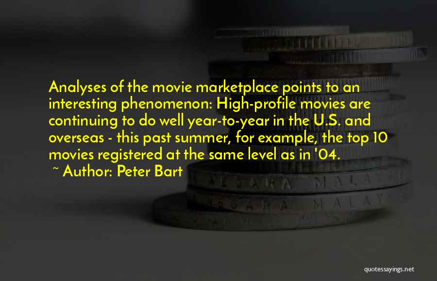 Peter Bart Quotes: Analyses Of The Movie Marketplace Points To An Interesting Phenomenon: High-profile Movies Are Continuing To Do Well Year-to-year In The