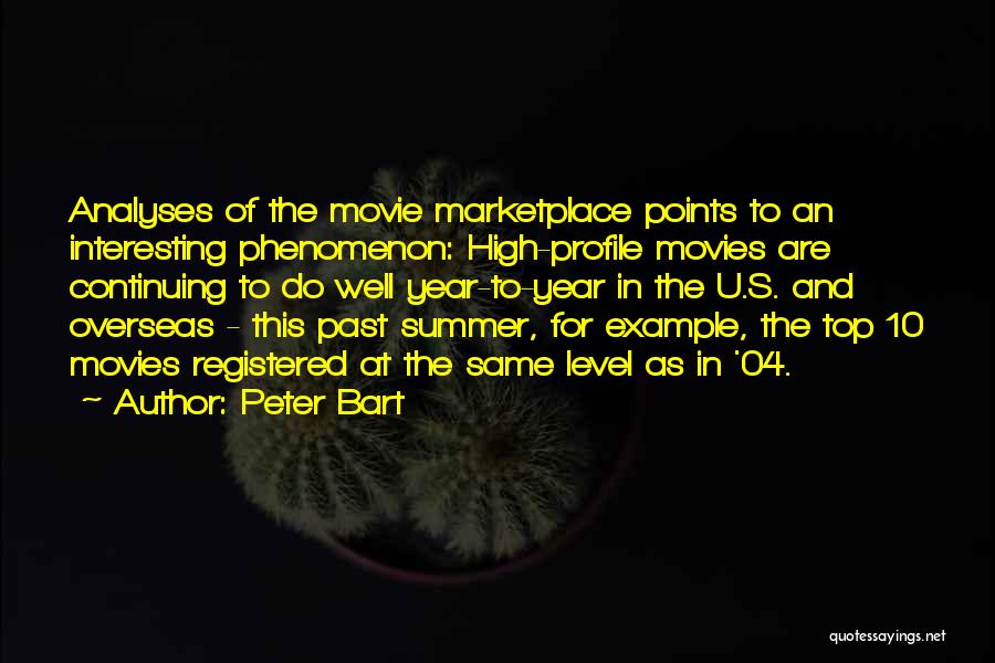 Peter Bart Quotes: Analyses Of The Movie Marketplace Points To An Interesting Phenomenon: High-profile Movies Are Continuing To Do Well Year-to-year In The