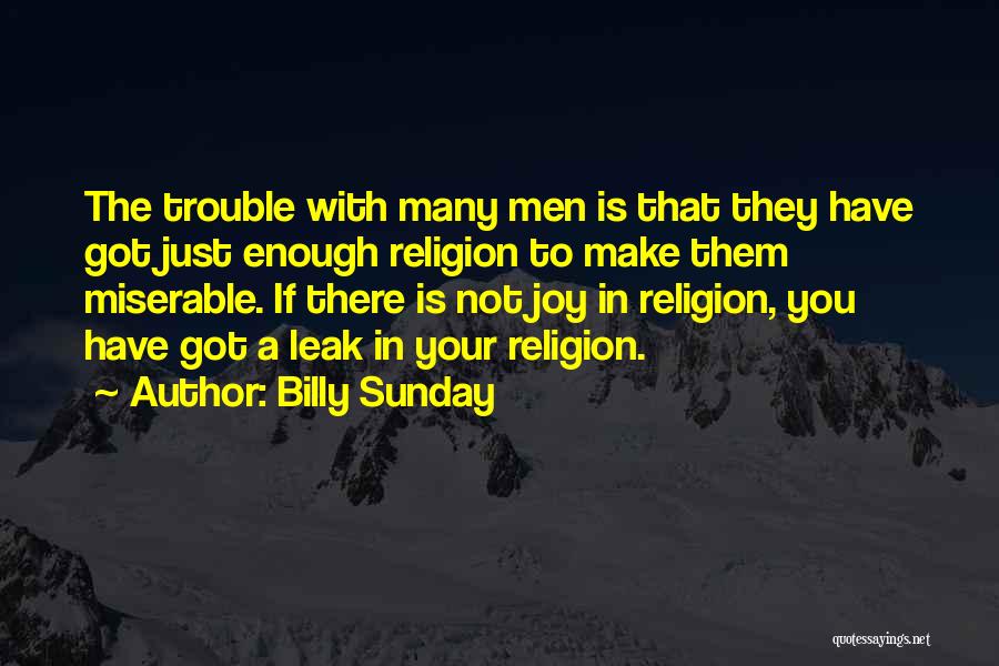 Billy Sunday Quotes: The Trouble With Many Men Is That They Have Got Just Enough Religion To Make Them Miserable. If There Is