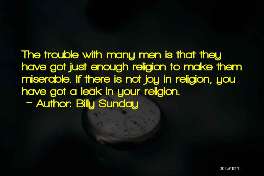 Billy Sunday Quotes: The Trouble With Many Men Is That They Have Got Just Enough Religion To Make Them Miserable. If There Is