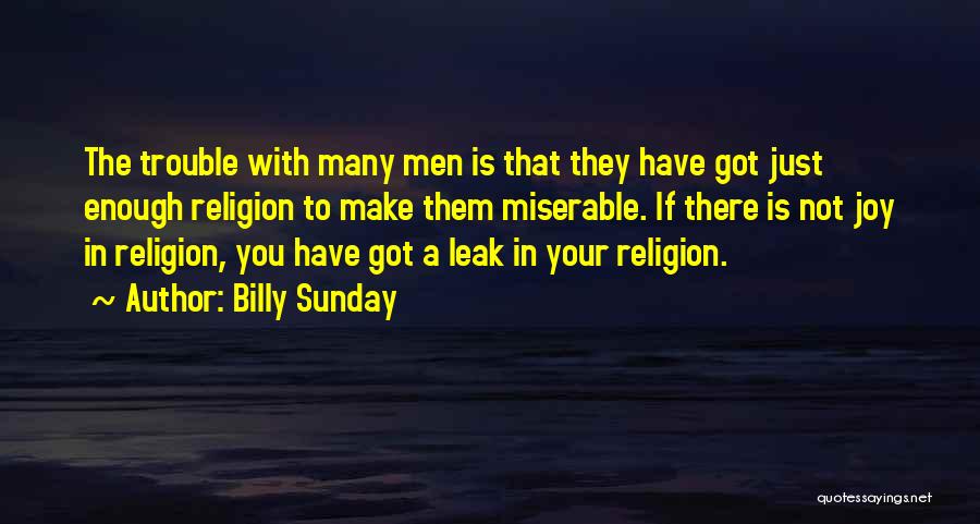 Billy Sunday Quotes: The Trouble With Many Men Is That They Have Got Just Enough Religion To Make Them Miserable. If There Is