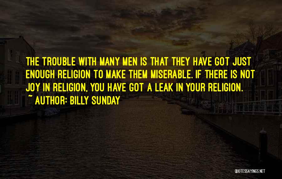 Billy Sunday Quotes: The Trouble With Many Men Is That They Have Got Just Enough Religion To Make Them Miserable. If There Is