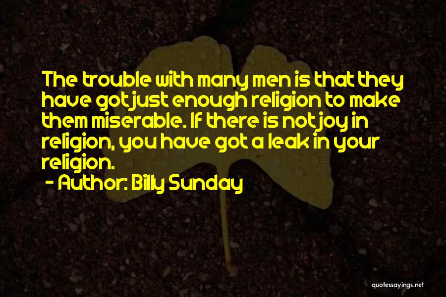 Billy Sunday Quotes: The Trouble With Many Men Is That They Have Got Just Enough Religion To Make Them Miserable. If There Is