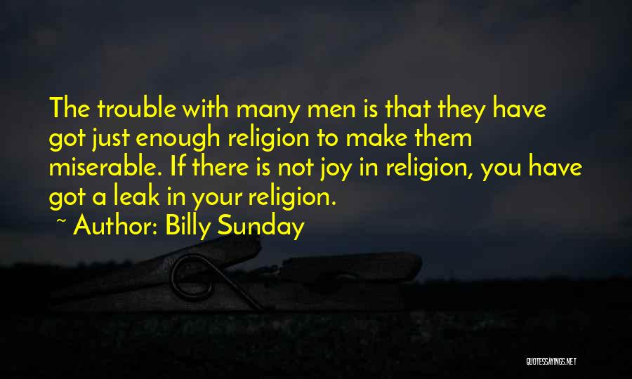 Billy Sunday Quotes: The Trouble With Many Men Is That They Have Got Just Enough Religion To Make Them Miserable. If There Is