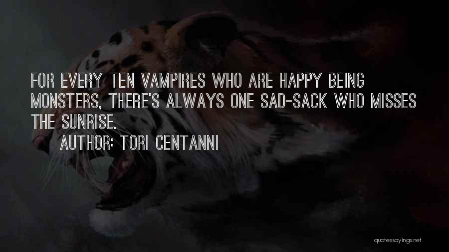 Tori Centanni Quotes: For Every Ten Vampires Who Are Happy Being Monsters, There's Always One Sad-sack Who Misses The Sunrise.