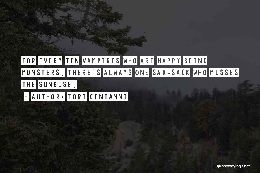 Tori Centanni Quotes: For Every Ten Vampires Who Are Happy Being Monsters, There's Always One Sad-sack Who Misses The Sunrise.