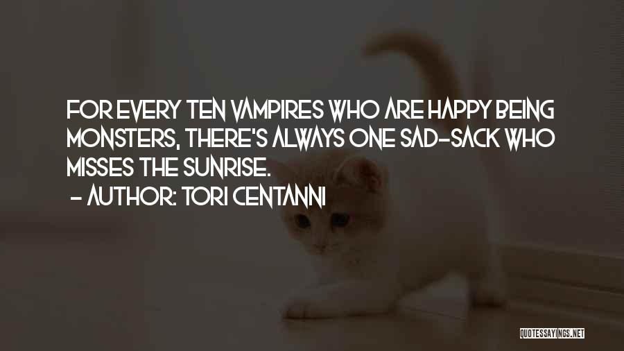 Tori Centanni Quotes: For Every Ten Vampires Who Are Happy Being Monsters, There's Always One Sad-sack Who Misses The Sunrise.