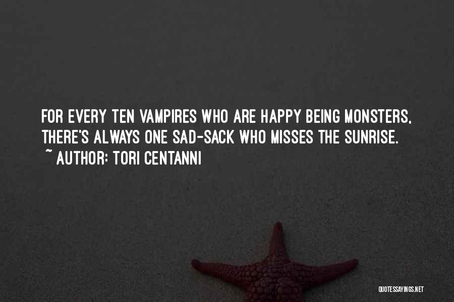 Tori Centanni Quotes: For Every Ten Vampires Who Are Happy Being Monsters, There's Always One Sad-sack Who Misses The Sunrise.