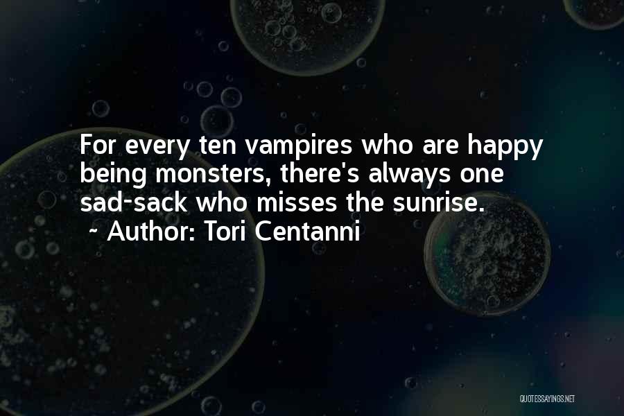 Tori Centanni Quotes: For Every Ten Vampires Who Are Happy Being Monsters, There's Always One Sad-sack Who Misses The Sunrise.