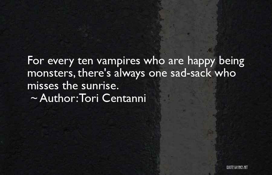 Tori Centanni Quotes: For Every Ten Vampires Who Are Happy Being Monsters, There's Always One Sad-sack Who Misses The Sunrise.