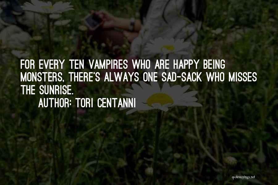 Tori Centanni Quotes: For Every Ten Vampires Who Are Happy Being Monsters, There's Always One Sad-sack Who Misses The Sunrise.