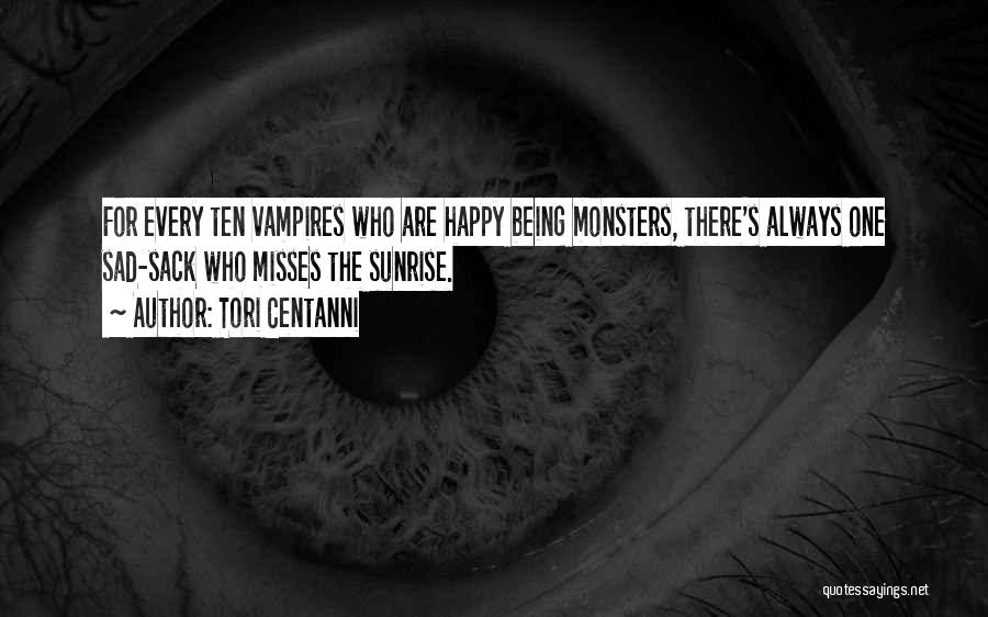 Tori Centanni Quotes: For Every Ten Vampires Who Are Happy Being Monsters, There's Always One Sad-sack Who Misses The Sunrise.