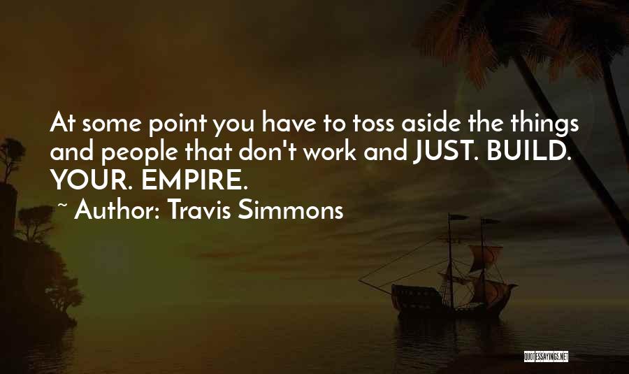 Travis Simmons Quotes: At Some Point You Have To Toss Aside The Things And People That Don't Work And Just. Build. Your. Empire.