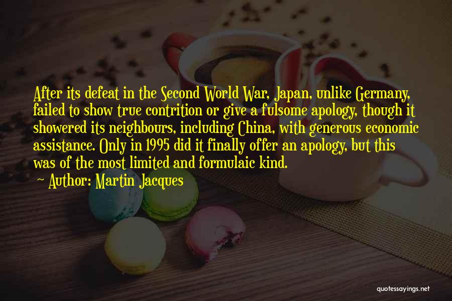 Martin Jacques Quotes: After Its Defeat In The Second World War, Japan, Unlike Germany, Failed To Show True Contrition Or Give A Fulsome