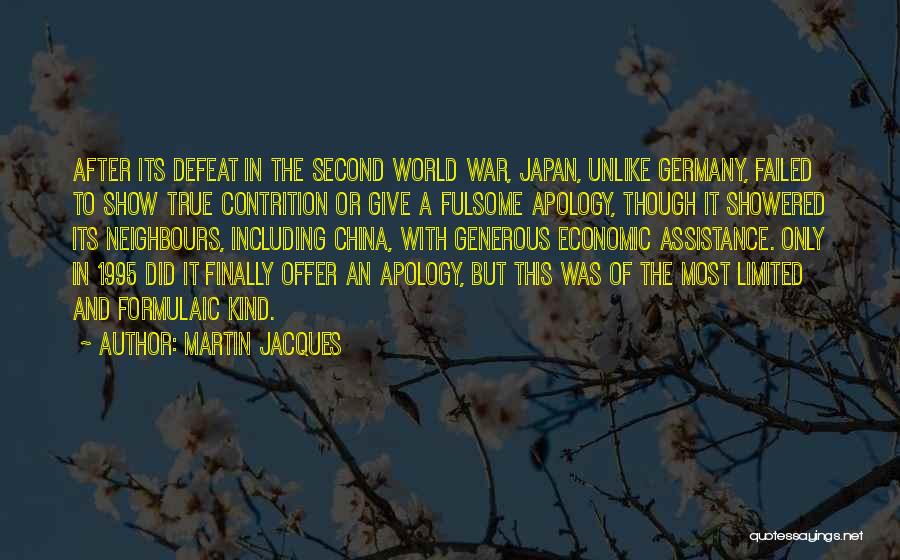 Martin Jacques Quotes: After Its Defeat In The Second World War, Japan, Unlike Germany, Failed To Show True Contrition Or Give A Fulsome