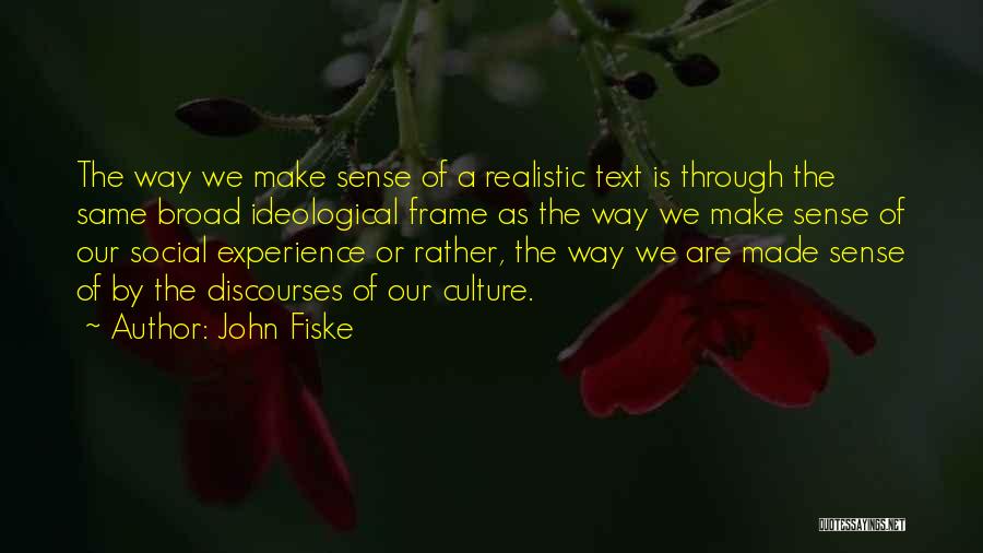 John Fiske Quotes: The Way We Make Sense Of A Realistic Text Is Through The Same Broad Ideological Frame As The Way We