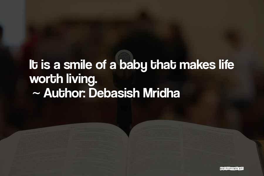 Debasish Mridha Quotes: It Is A Smile Of A Baby That Makes Life Worth Living.
