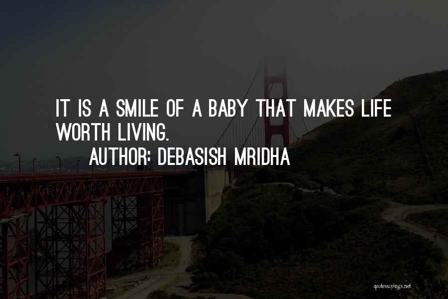 Debasish Mridha Quotes: It Is A Smile Of A Baby That Makes Life Worth Living.