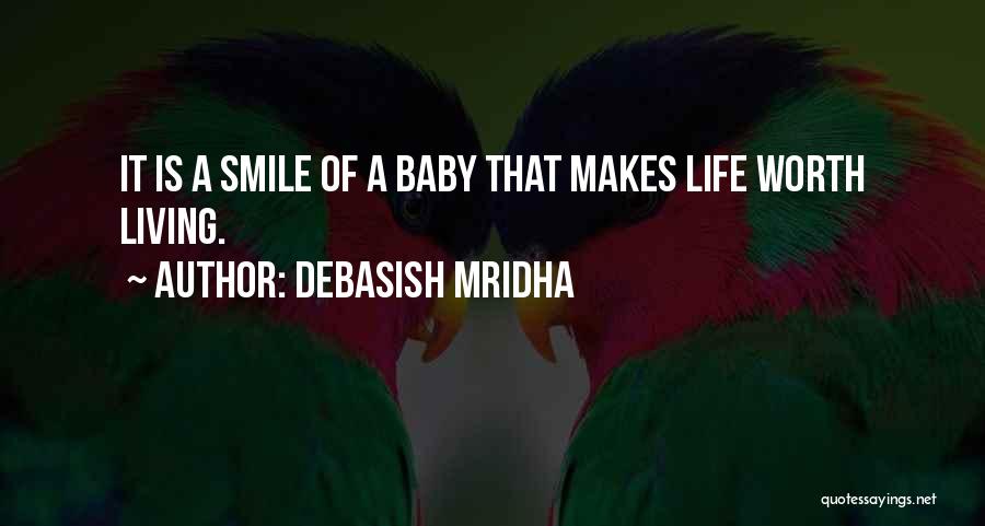 Debasish Mridha Quotes: It Is A Smile Of A Baby That Makes Life Worth Living.