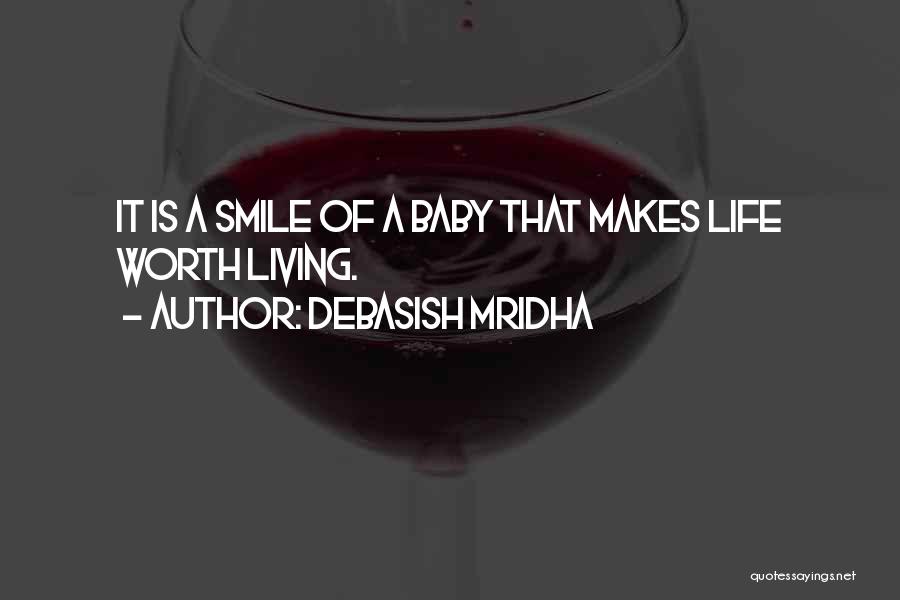 Debasish Mridha Quotes: It Is A Smile Of A Baby That Makes Life Worth Living.