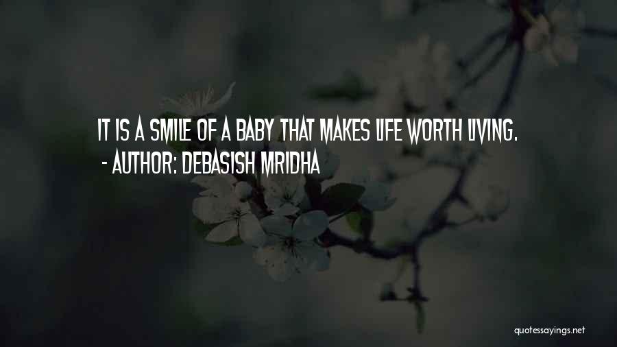 Debasish Mridha Quotes: It Is A Smile Of A Baby That Makes Life Worth Living.