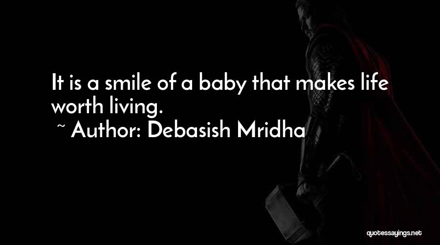 Debasish Mridha Quotes: It Is A Smile Of A Baby That Makes Life Worth Living.
