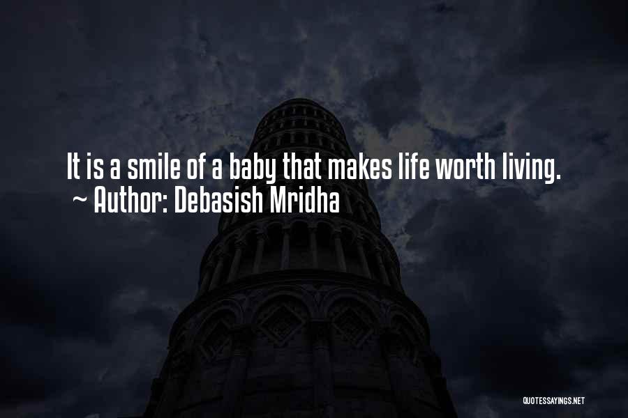 Debasish Mridha Quotes: It Is A Smile Of A Baby That Makes Life Worth Living.