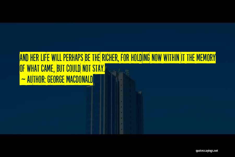 George MacDonald Quotes: And Her Life Will Perhaps Be The Richer, For Holding Now Within It The Memory Of What Came, But Could