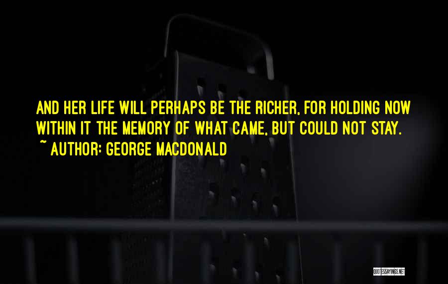 George MacDonald Quotes: And Her Life Will Perhaps Be The Richer, For Holding Now Within It The Memory Of What Came, But Could