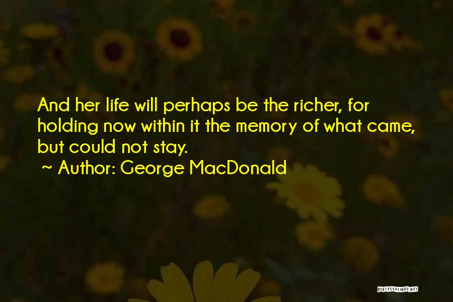 George MacDonald Quotes: And Her Life Will Perhaps Be The Richer, For Holding Now Within It The Memory Of What Came, But Could