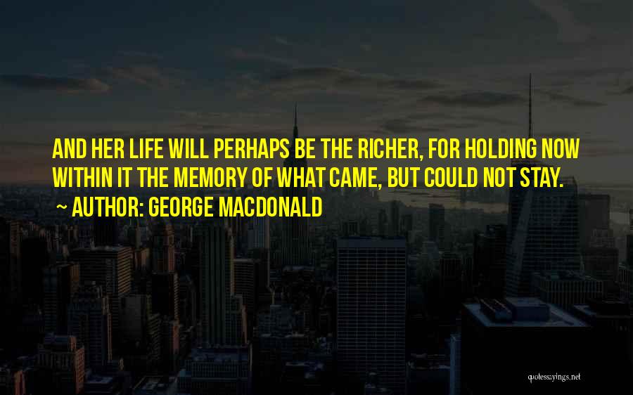George MacDonald Quotes: And Her Life Will Perhaps Be The Richer, For Holding Now Within It The Memory Of What Came, But Could