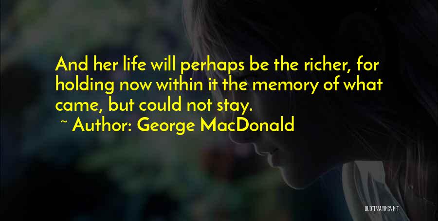 George MacDonald Quotes: And Her Life Will Perhaps Be The Richer, For Holding Now Within It The Memory Of What Came, But Could