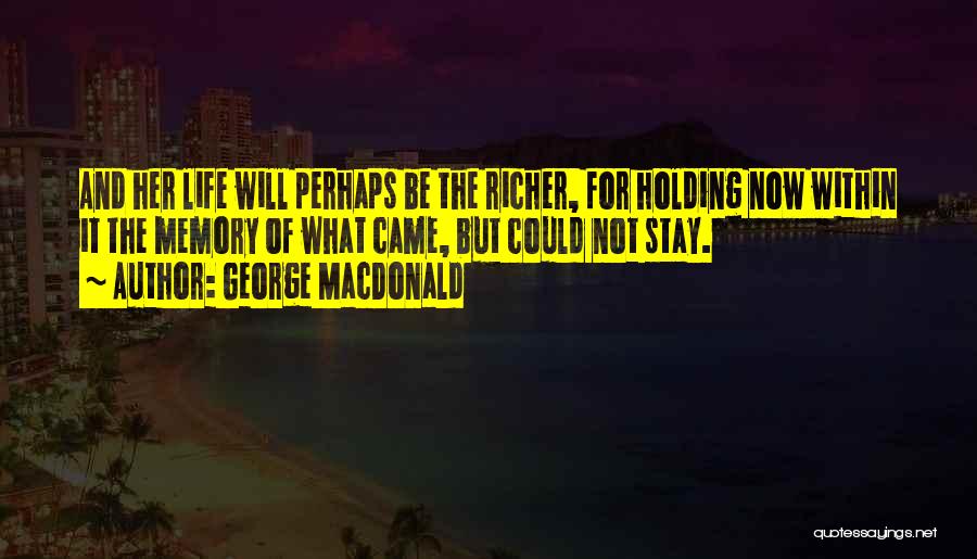 George MacDonald Quotes: And Her Life Will Perhaps Be The Richer, For Holding Now Within It The Memory Of What Came, But Could