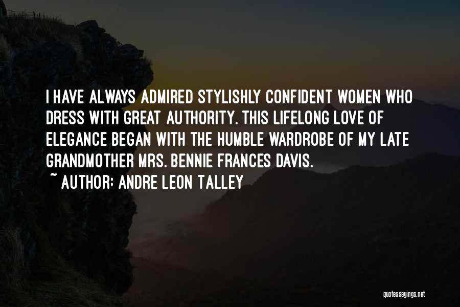 Andre Leon Talley Quotes: I Have Always Admired Stylishly Confident Women Who Dress With Great Authority. This Lifelong Love Of Elegance Began With The