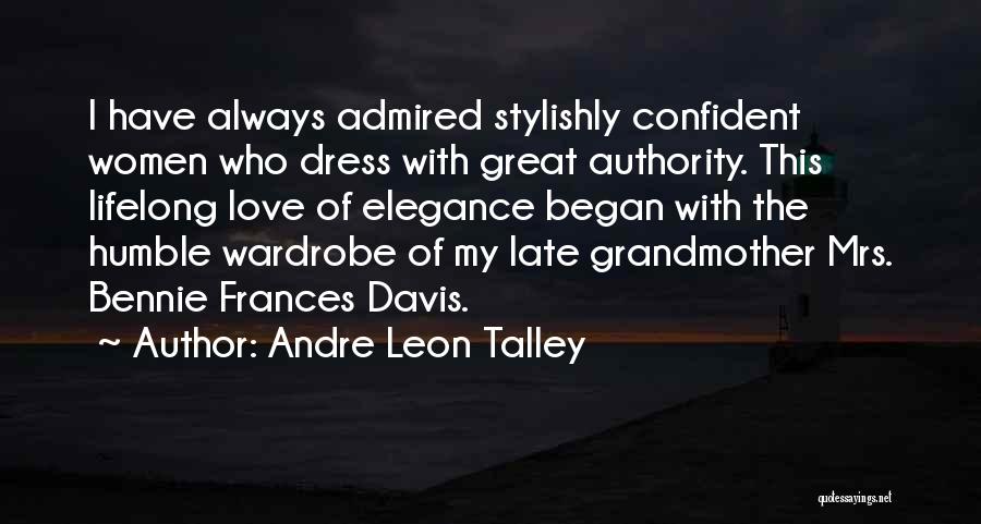 Andre Leon Talley Quotes: I Have Always Admired Stylishly Confident Women Who Dress With Great Authority. This Lifelong Love Of Elegance Began With The