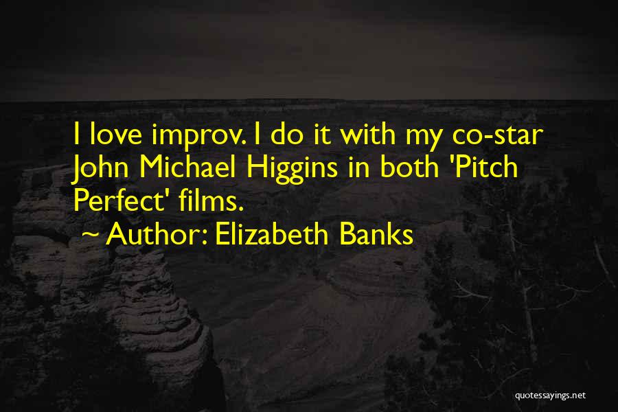 Elizabeth Banks Quotes: I Love Improv. I Do It With My Co-star John Michael Higgins In Both 'pitch Perfect' Films.