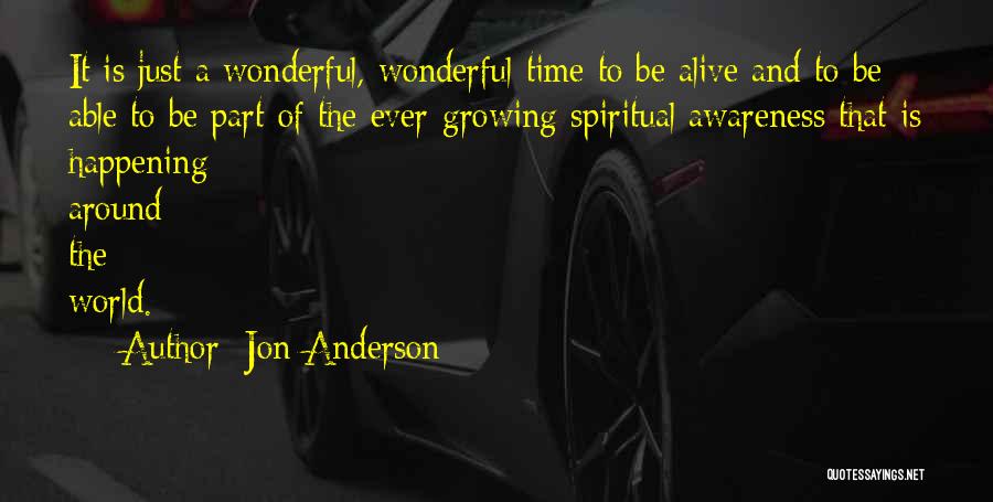 Jon Anderson Quotes: It Is Just A Wonderful, Wonderful Time To Be Alive And To Be Able To Be Part Of The Ever-growing