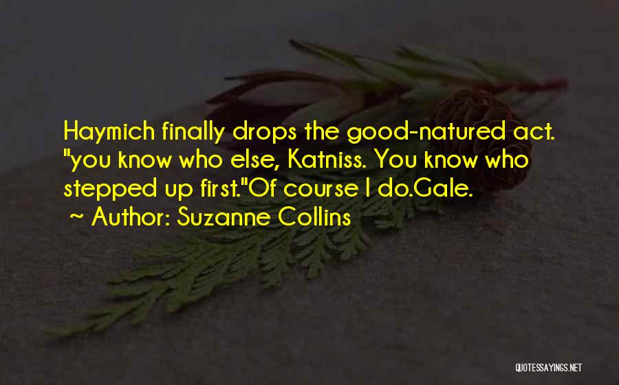 Suzanne Collins Quotes: Haymich Finally Drops The Good-natured Act. You Know Who Else, Katniss. You Know Who Stepped Up First.of Course I Do.gale.