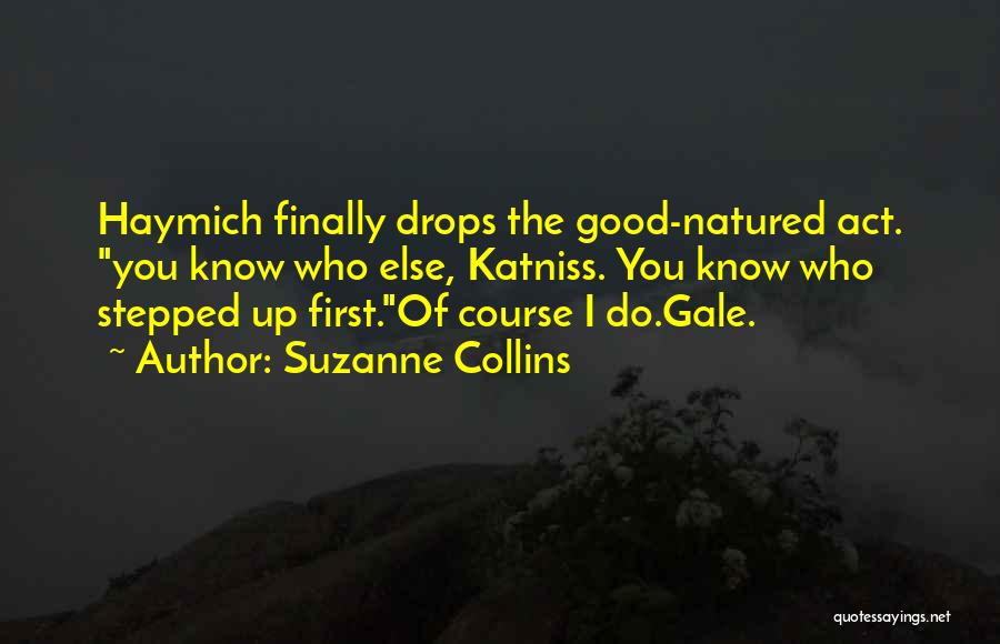 Suzanne Collins Quotes: Haymich Finally Drops The Good-natured Act. You Know Who Else, Katniss. You Know Who Stepped Up First.of Course I Do.gale.