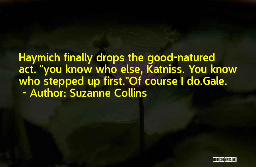 Suzanne Collins Quotes: Haymich Finally Drops The Good-natured Act. You Know Who Else, Katniss. You Know Who Stepped Up First.of Course I Do.gale.