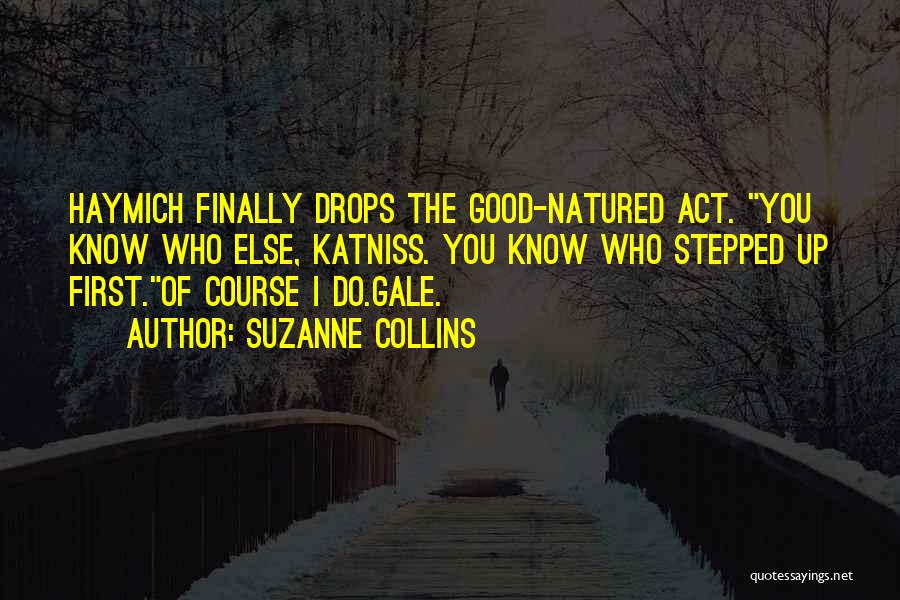 Suzanne Collins Quotes: Haymich Finally Drops The Good-natured Act. You Know Who Else, Katniss. You Know Who Stepped Up First.of Course I Do.gale.