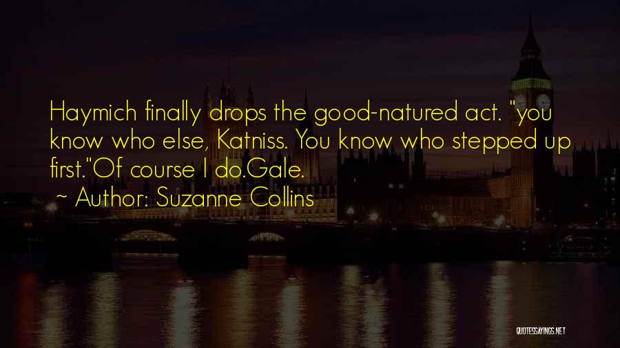 Suzanne Collins Quotes: Haymich Finally Drops The Good-natured Act. You Know Who Else, Katniss. You Know Who Stepped Up First.of Course I Do.gale.