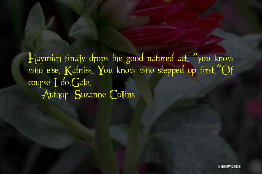 Suzanne Collins Quotes: Haymich Finally Drops The Good-natured Act. You Know Who Else, Katniss. You Know Who Stepped Up First.of Course I Do.gale.