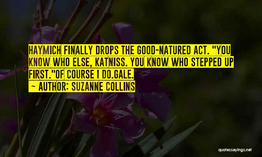 Suzanne Collins Quotes: Haymich Finally Drops The Good-natured Act. You Know Who Else, Katniss. You Know Who Stepped Up First.of Course I Do.gale.