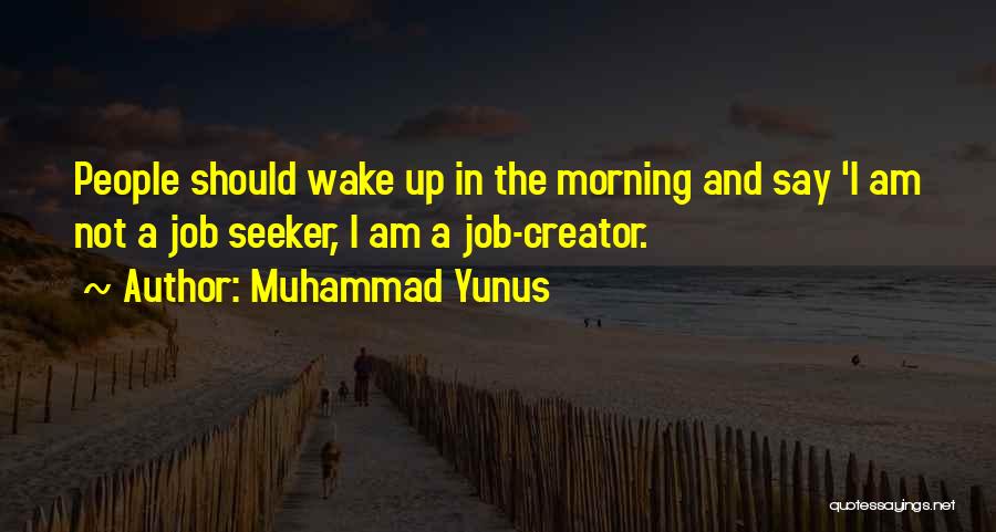 Muhammad Yunus Quotes: People Should Wake Up In The Morning And Say 'i Am Not A Job Seeker, I Am A Job-creator.
