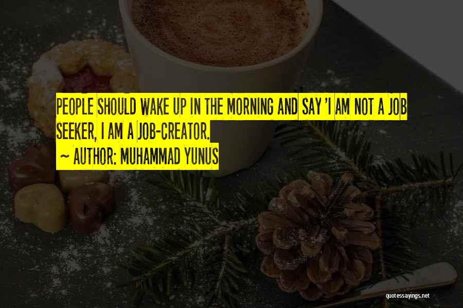 Muhammad Yunus Quotes: People Should Wake Up In The Morning And Say 'i Am Not A Job Seeker, I Am A Job-creator.