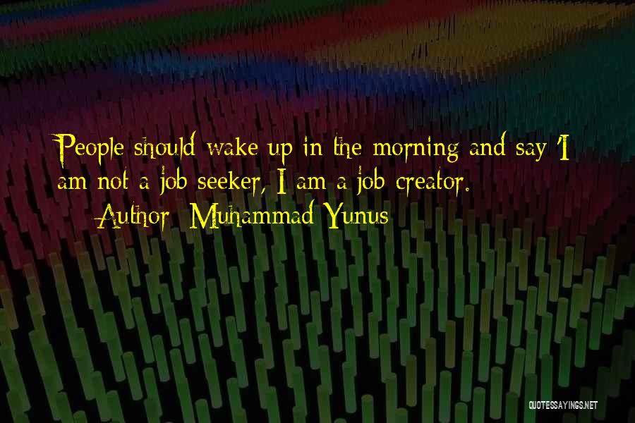 Muhammad Yunus Quotes: People Should Wake Up In The Morning And Say 'i Am Not A Job Seeker, I Am A Job-creator.