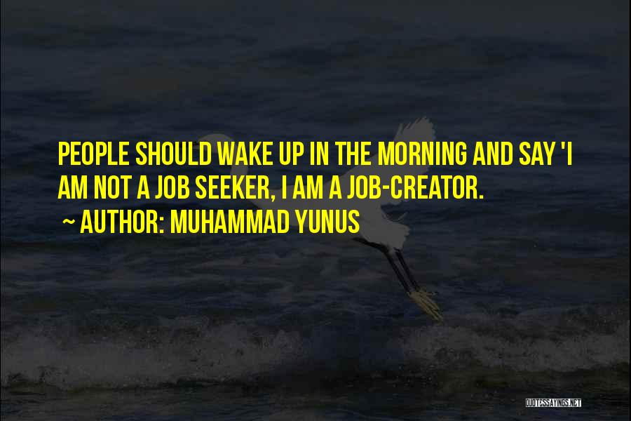 Muhammad Yunus Quotes: People Should Wake Up In The Morning And Say 'i Am Not A Job Seeker, I Am A Job-creator.