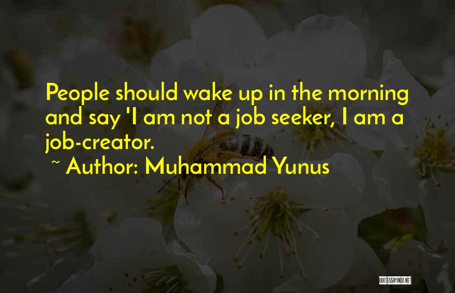 Muhammad Yunus Quotes: People Should Wake Up In The Morning And Say 'i Am Not A Job Seeker, I Am A Job-creator.